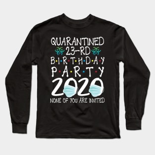 Quarantined 23rd Birthday Party 2020 With Face Mask None Of You Are Invited Happy 23 Years Old Long Sleeve T-Shirt